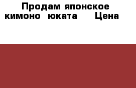 Продам японское кимоно (юката)  › Цена ­ 1 500 - Все города Одежда, обувь и аксессуары » Женская одежда и обувь   . Челябинская обл.,Чебаркуль г.